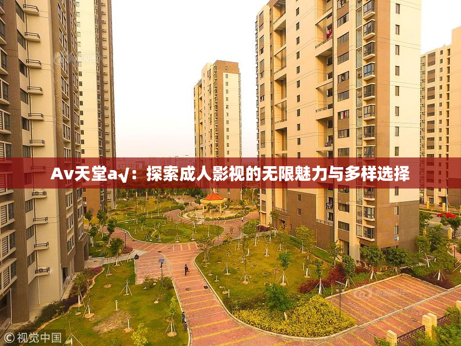 Av天堂a√：探索成人影视的无限魅力与多样选择