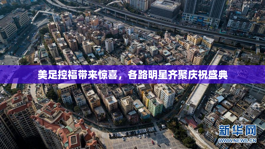 美足控福带来惊喜，各路明星齐聚庆祝盛典