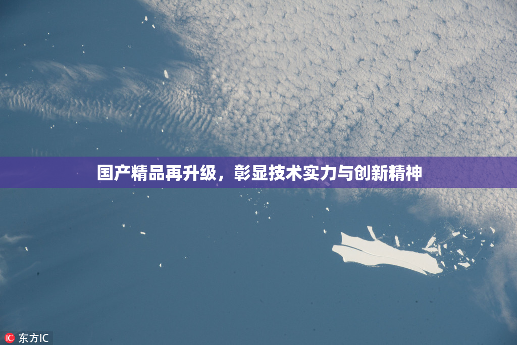 国产精品再升级，彰显技术实力与创新精神