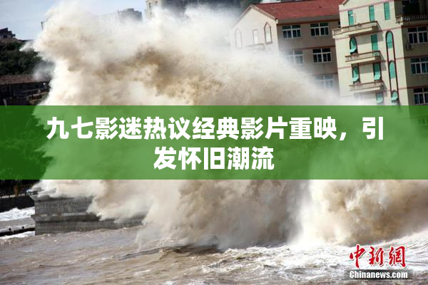 九七影迷热议经典影片重映，引发怀旧潮流