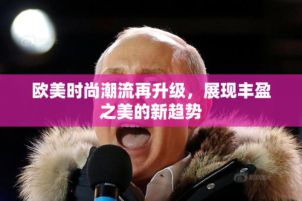 欧美时尚潮流再升级，展现丰盈之美的新趋势