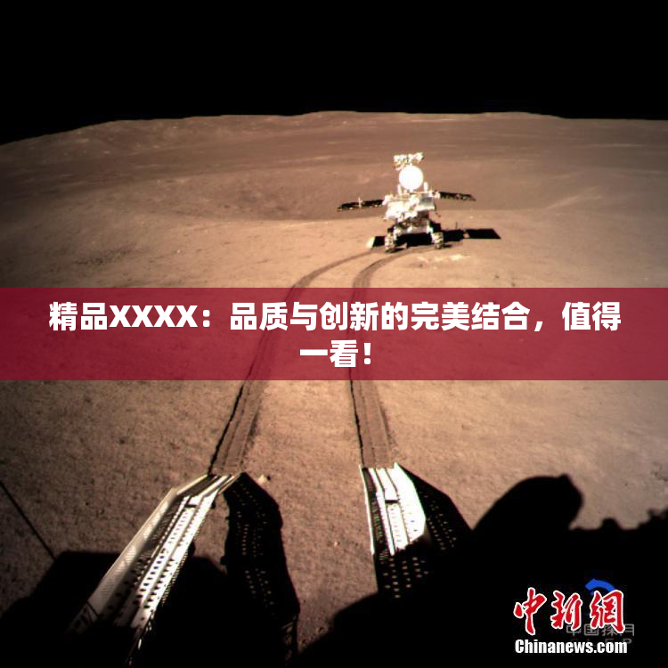 精品XXXX：品质与创新的完美结合，值得一看！
