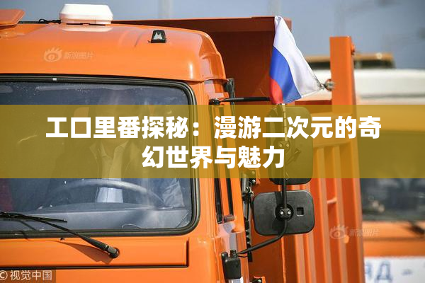 工口里番探秘：漫游二次元的奇幻世界与魅力