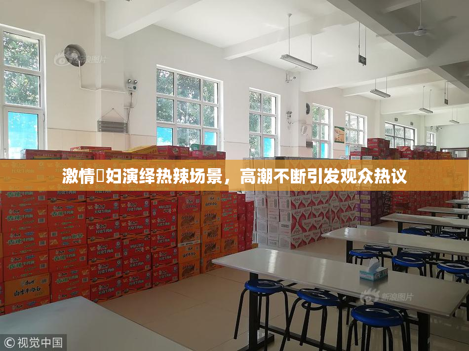 激情婬妇演绎热辣场景，高潮不断引发观众热议