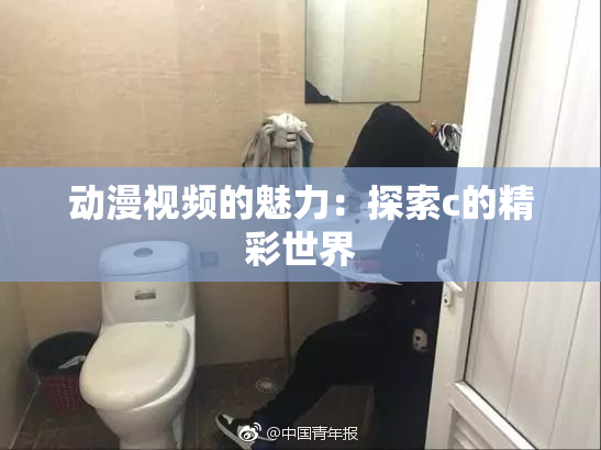 动漫视频的魅力：探索c的精彩世界