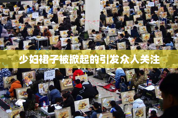 少妇裙子被掀起的引发众人关注