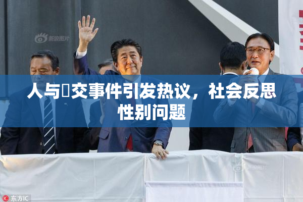 人与嘼交事件引发热议，社会反思性别问题