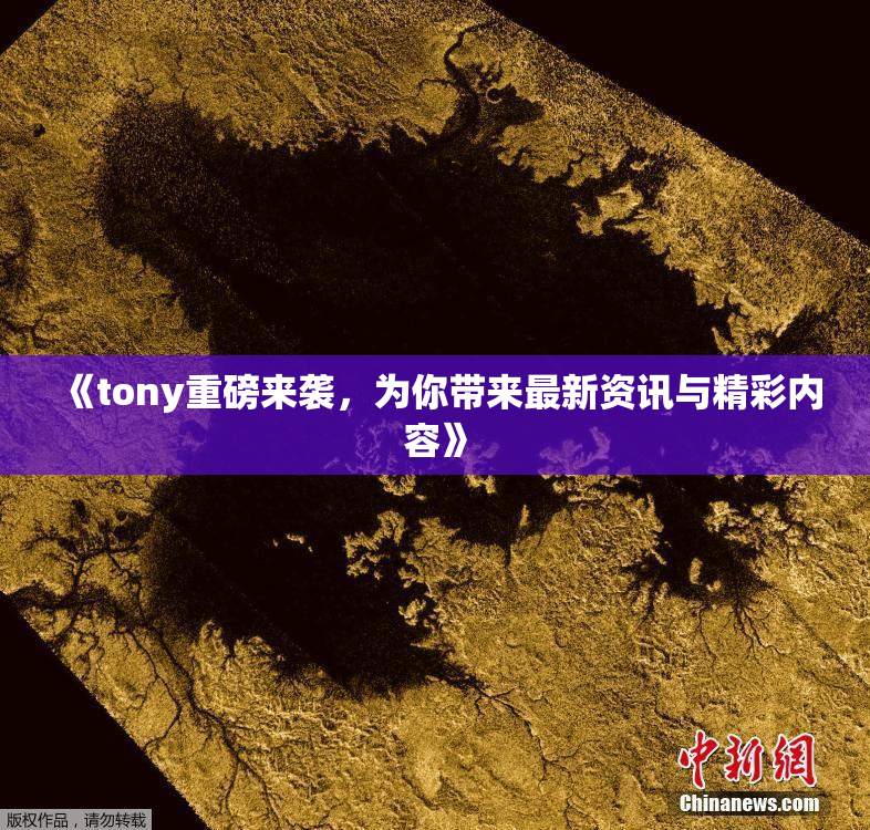 《tony重磅来袭，为你带来最新资讯与精彩内容》