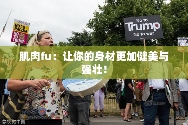 肌肉fu：让你的身材更加健美与强壮！