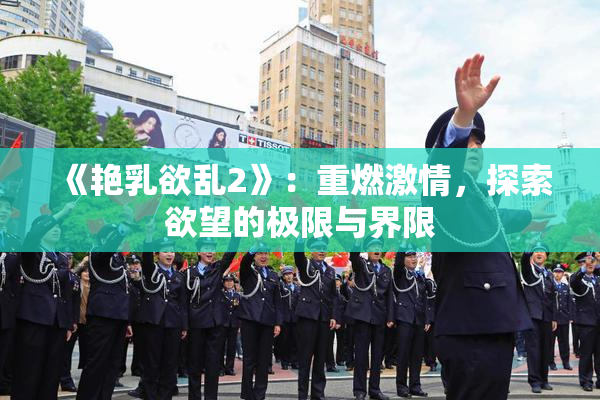 《艳乳欲乱2》：重燃激情，探索欲望的极限与界限