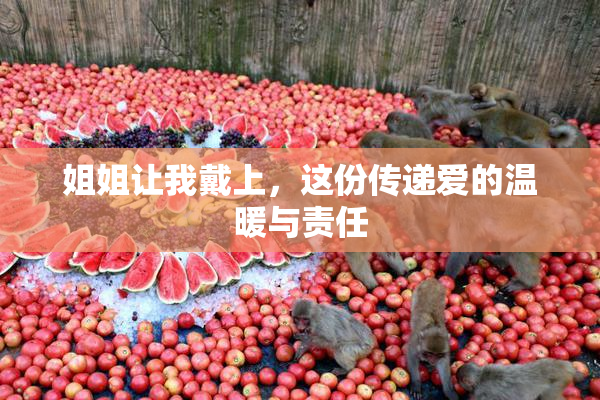 姐姐让我戴上，这份传递爱的温暖与责任