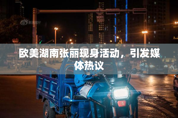 欧美湖南张丽现身活动，引发媒体热议