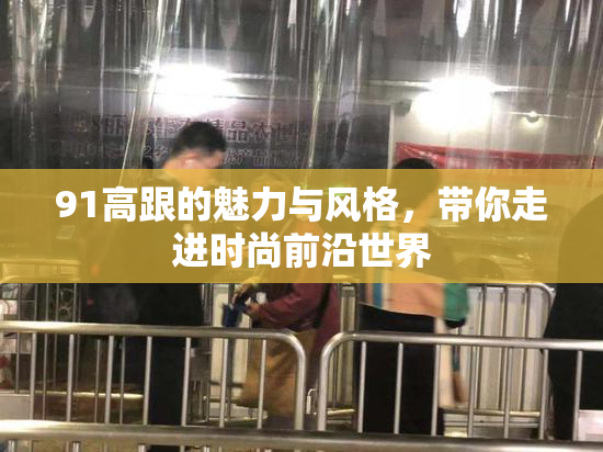 91高跟的魅力与风格，带你走进时尚前沿世界