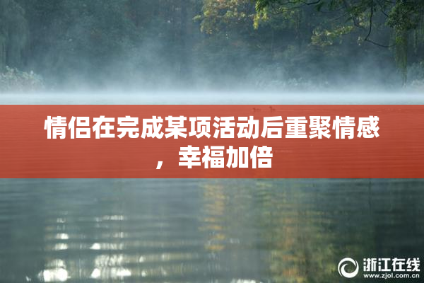 情侣在完成某项活动后重聚情感，幸福加倍