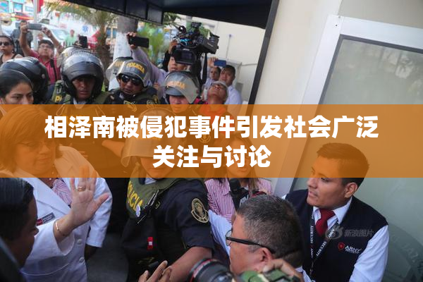 相泽南被侵犯事件引发社会广泛关注与讨论
