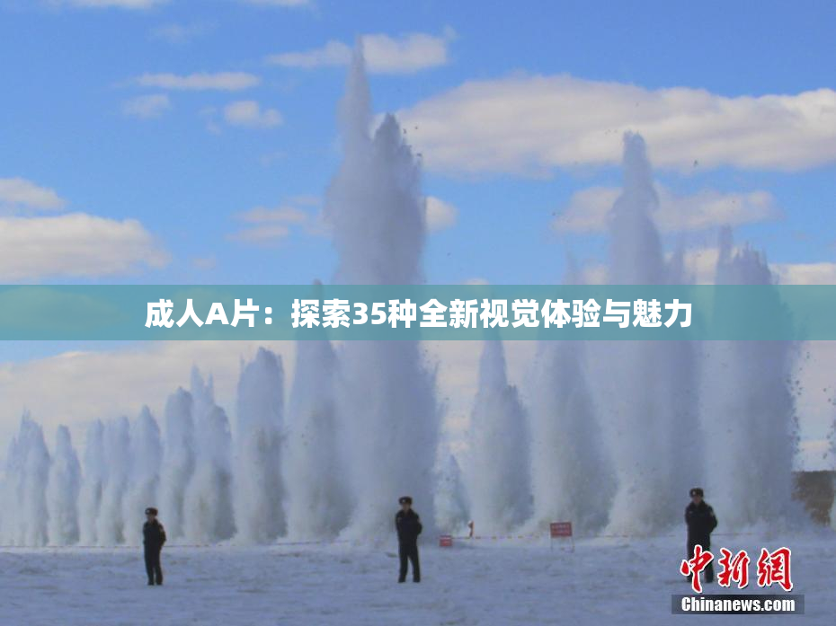 成人A片：探索35种全新视觉体验与魅力
