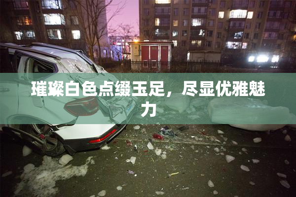 璀璨白色点缀玉足，尽显优雅魅力