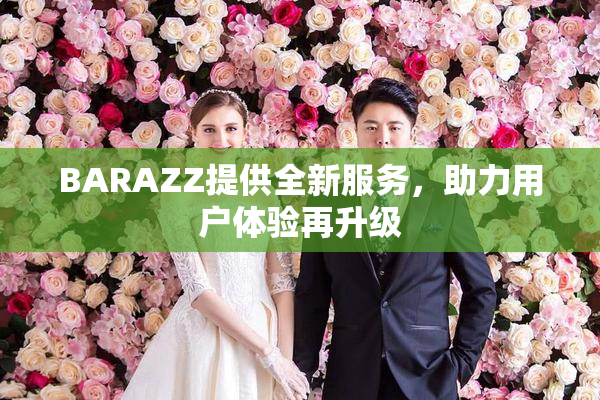 BARAZZ提供全新服务，助力用户体验再升级