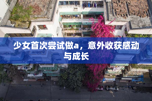 少女首次尝试做a，意外收获感动与成长