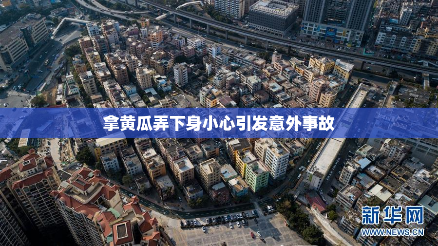 拿黄瓜弄下身小心引发意外事故