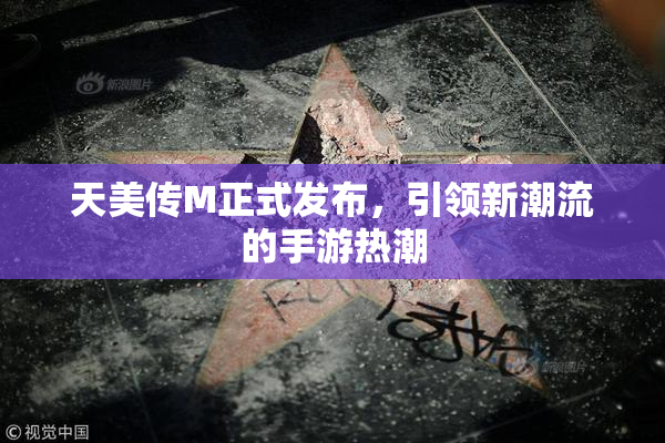 天美传M正式发布，引领新潮流的手游热潮
