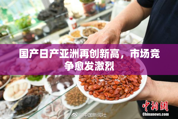 国产日产亚洲再创新高，市场竞争愈发激烈