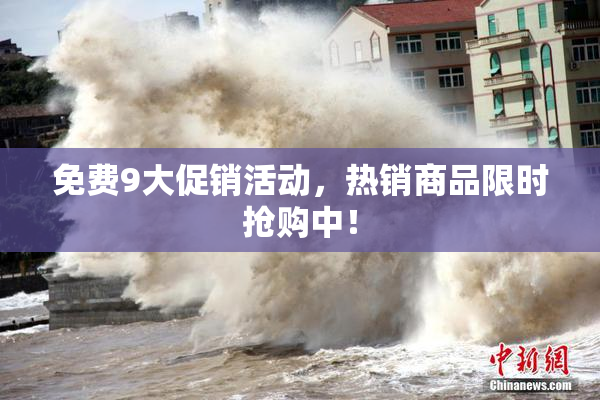 免费9大促销活动，热销商品限时抢购中！