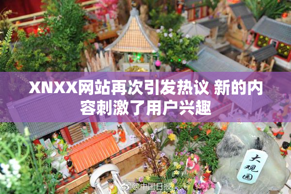 XNXX网站再次引发热议 新的内容刺激了用户兴趣