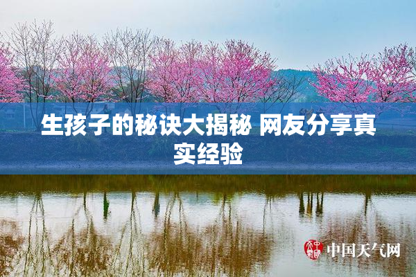 生孩子的秘诀大揭秘 网友分享真实经验
