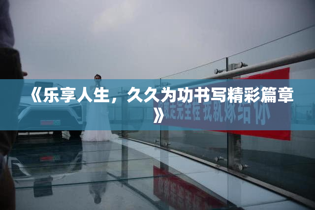 《乐享人生，久久为功书写精彩篇章》