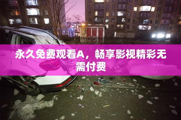 永久免费观看A，畅享影视精彩无需付费