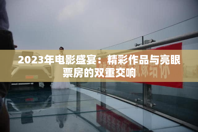 2023年电影盛宴：精彩作品与亮眼票房的双重交响