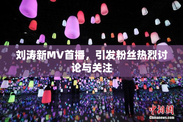 刘涛新MV首播，引发粉丝热烈讨论与关注