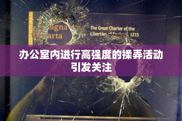 办公室内进行高强度的揉弄活动引发关注