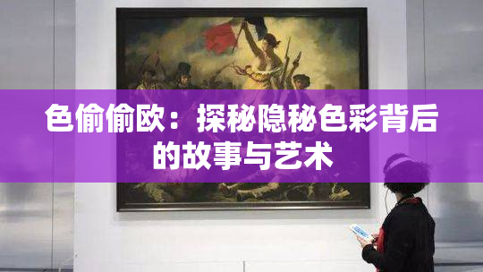 色偷偷欧：探秘隐秘色彩背后的故事与艺术