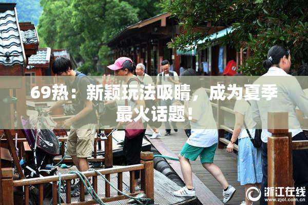 69热：新颖玩法吸睛，成为夏季最火话题！