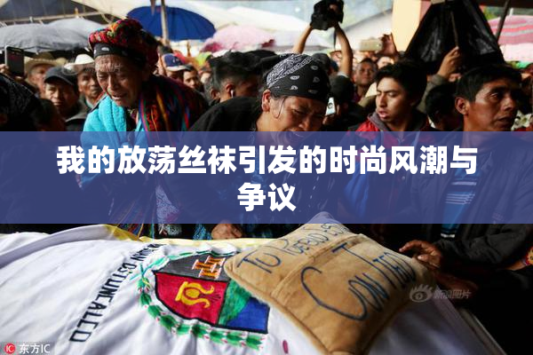 我的放荡丝袜引发的时尚风潮与争议