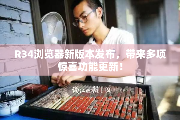 R34浏览器新版本发布，带来多项惊喜功能更新！