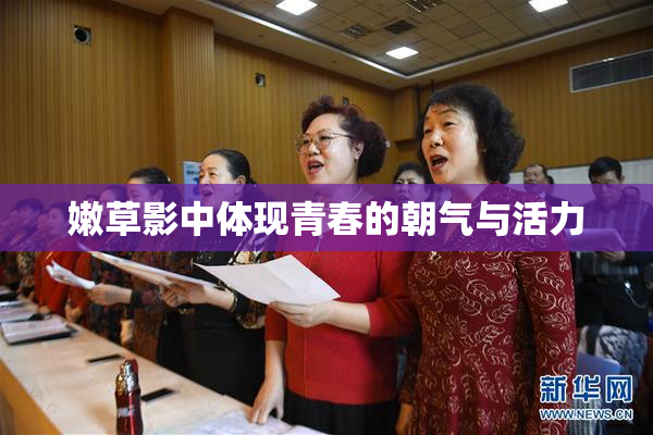 嫩草影中体现青春的朝气与活力