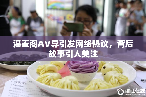 淫羞阁AV导引发网络热议，背后故事引人关注