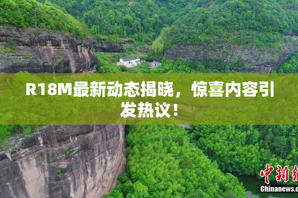 R18M最新动态揭晓，惊喜内容引发热议！