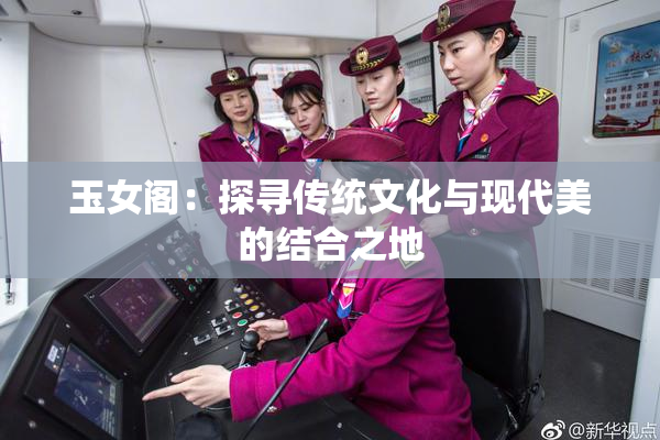 玉女阁：探寻传统文化与现代美的结合之地