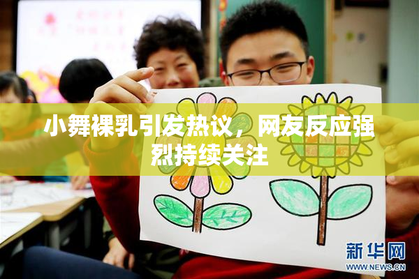 小舞裸乳引发热议，网友反应强烈持续关注