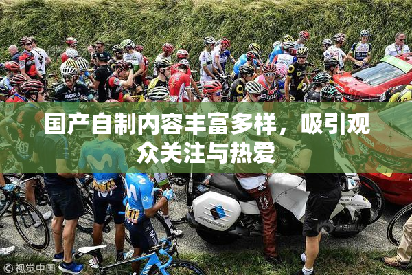 国产自制内容丰富多样，吸引观众关注与热爱