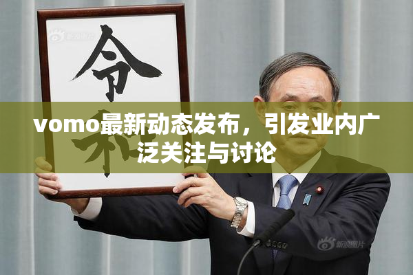vomo最新动态发布，引发业内广泛关注与讨论