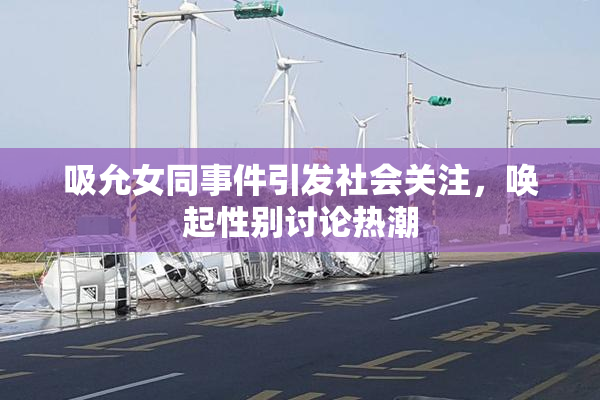 吸允女同事件引发社会关注，唤起性别讨论热潮