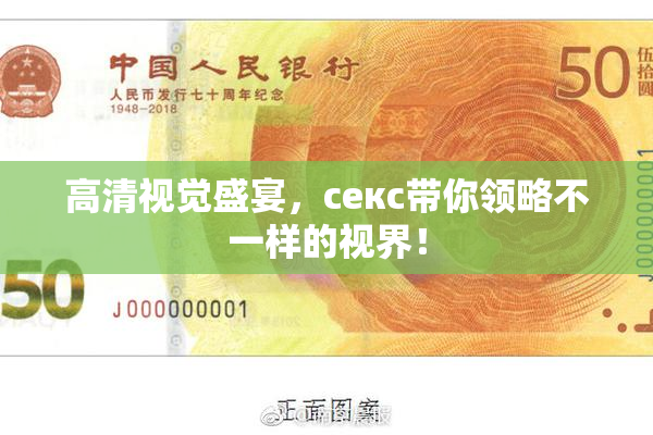 高清视觉盛宴，ceкс带你领略不一样的视界！