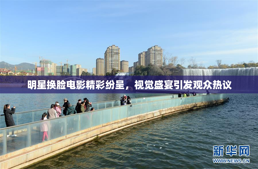 明星换脸电影精彩纷呈，视觉盛宴引发观众热议