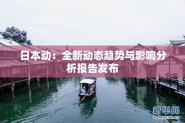 日本动：全新动态趋势与影响分析报告发布