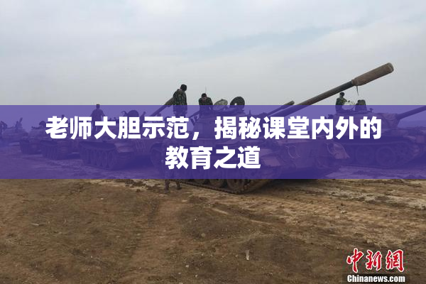 老师大胆示范，揭秘课堂内外的教育之道